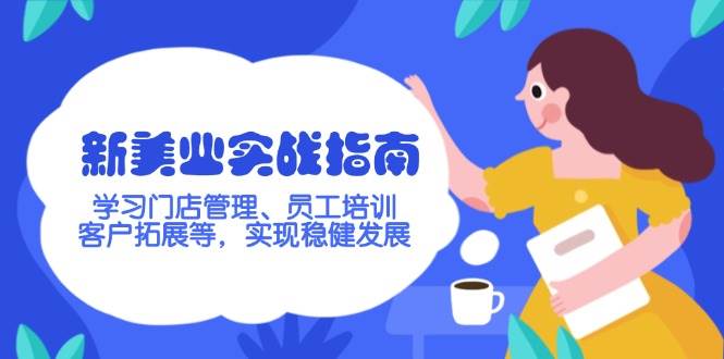 （14254期）新美业实战指南，学习门店管理、员工培训、客户拓展等，实现稳健发展-靠谱项目库