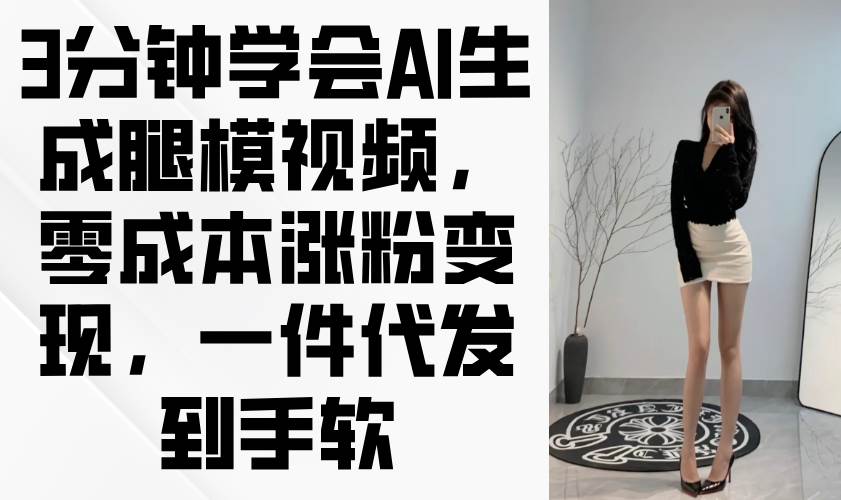 （14537期）3分钟学会AI生成腿模视频，零成本涨粉变现，一件代发到手软-靠谱项目库