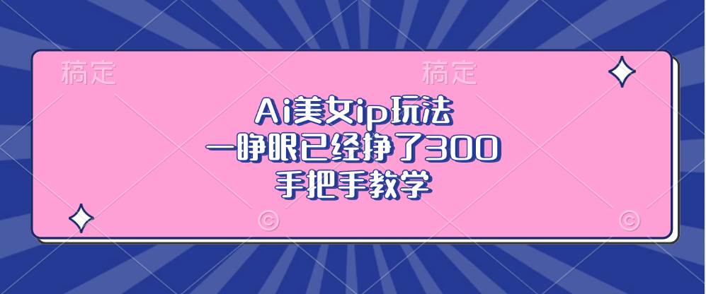 （13286期）Ai美女ip玩法，一睁眼已经挣了300，手把手教学-靠谱项目库