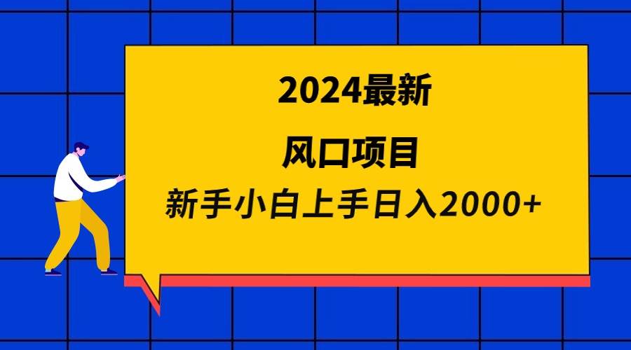 2024最新风口项目 新手小白日入2000+-靠谱项目库