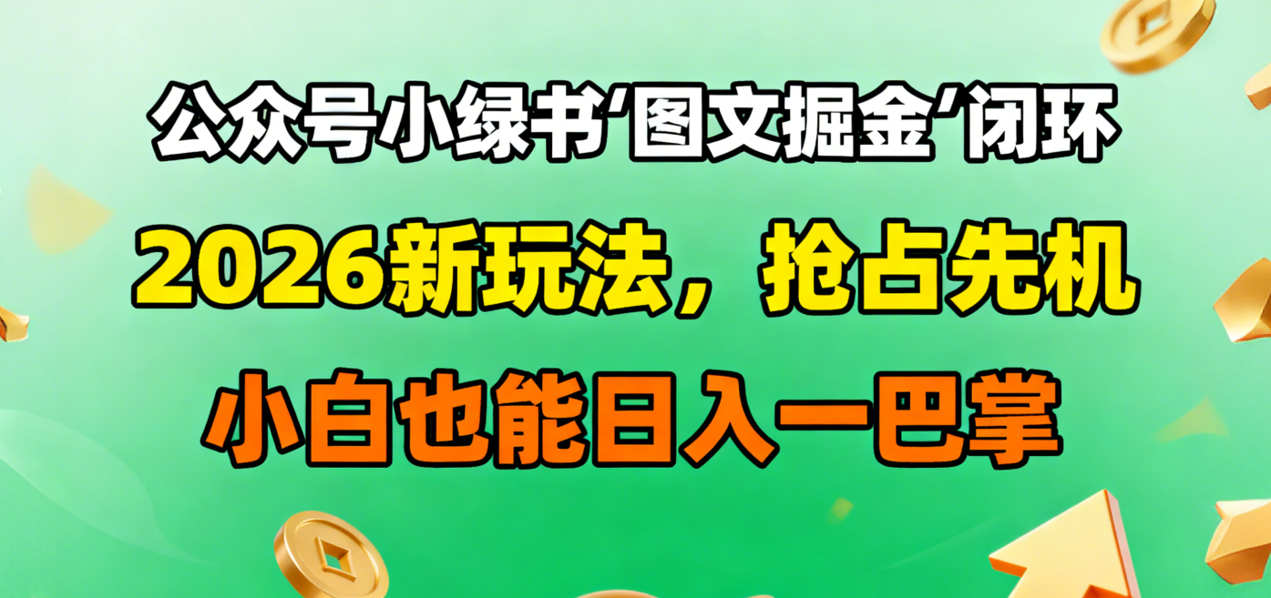 公众号小绿书图文掘金闭环，2026新玩法，抢占先机，小白也能日入一巴掌-靠谱项目库