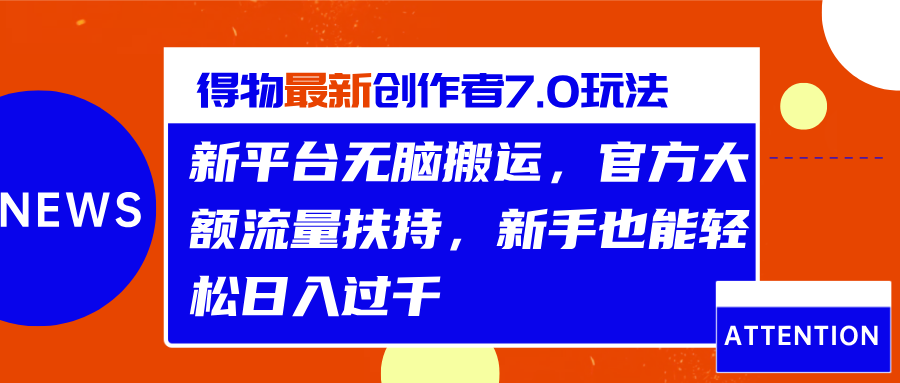 得物最新创作者7.0玩法，新平台无脑搬运，官方大额流量扶持，轻松日入过千-靠谱项目库