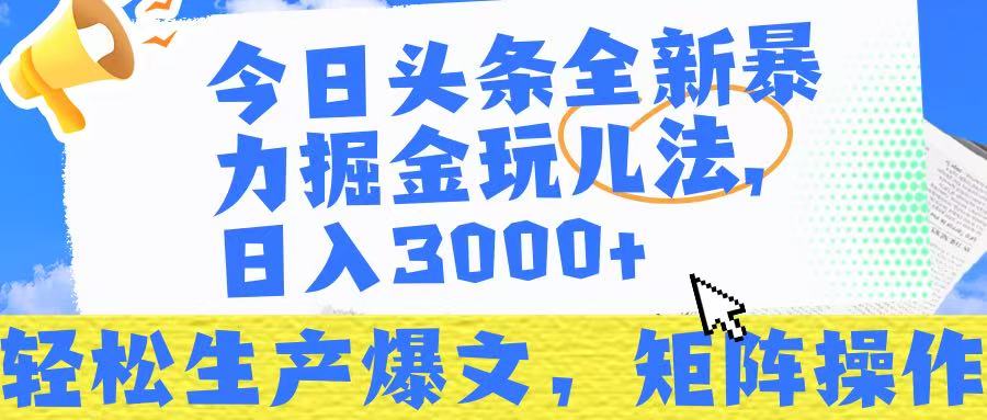 今日头条暴力掘金玩儿法，轻松生产爆文，可矩阵操作，日入3000➕！-靠谱项目库