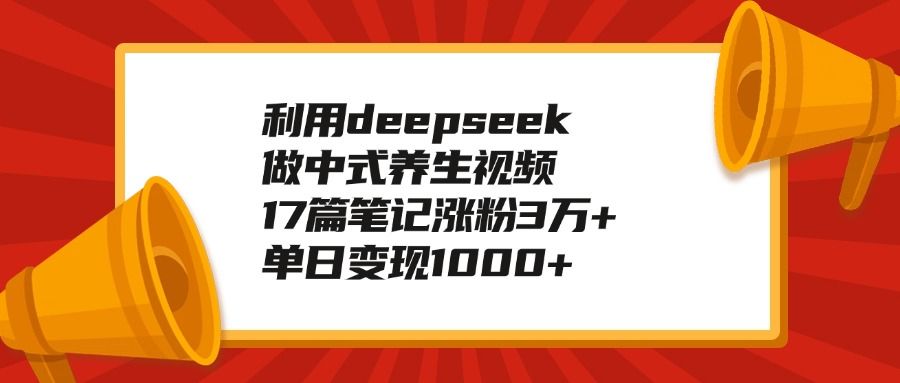 利用deepseek做中式养生视频，17篇笔记涨粉3万+，单日变现1000+-靠谱项目库