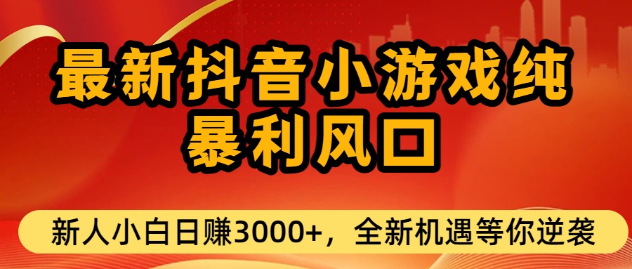 最新抖音小游戏纯暴利风口!小白单日稳赚3000+，全新机遇千万别错过-靠谱项目库