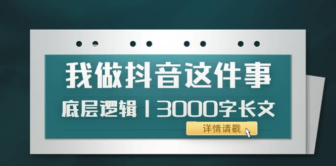 低调：我做抖音这件事（3）底层逻辑丨3000字长文（付费文章）-靠谱项目库