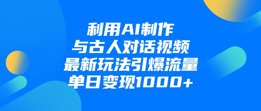 利用AI制作和古人对话的视频，最新玩法引爆流量，单日变现1000+-靠谱项目库