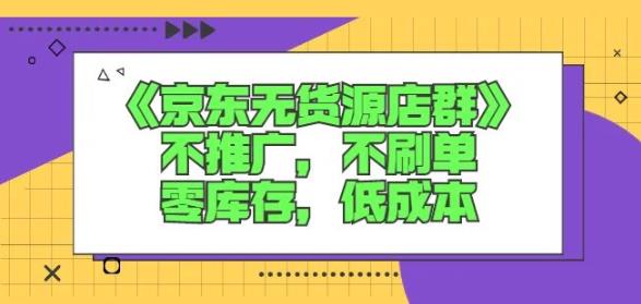 诺思星商学院京东无货源店群课：不推广，不刷单，零库存，低成本-靠谱项目库