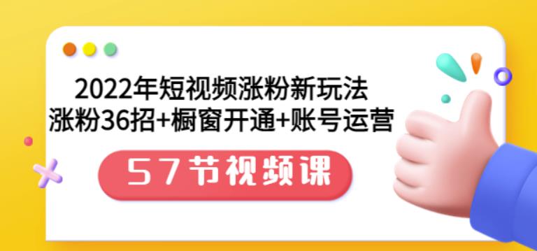 2022年短视频涨粉新玩法：涨粉36招+橱窗开通+账号运营（57节视频课）-靠谱项目库