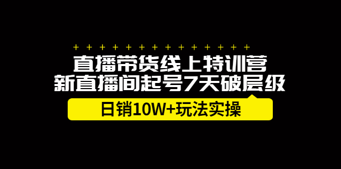 直播带货线上特训营，新直播间起号7天破层级日销10万玩法实操-靠谱项目库