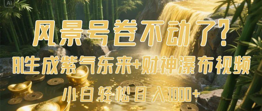 风景号卷不动了？AI一键生成紫气东来+财神瀑布视频，小白轻松日入1000+-靠谱项目库