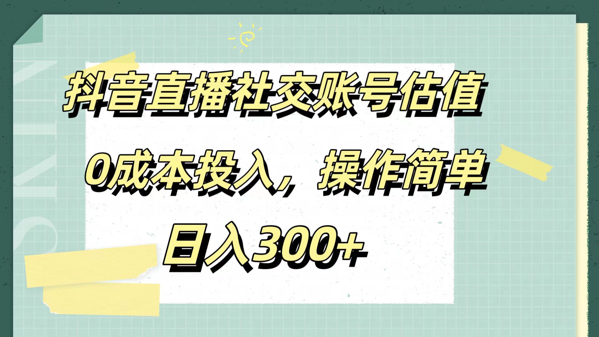 抖音直播社交账号估值，0成本投入，操作简单，日入300+-靠谱项目库