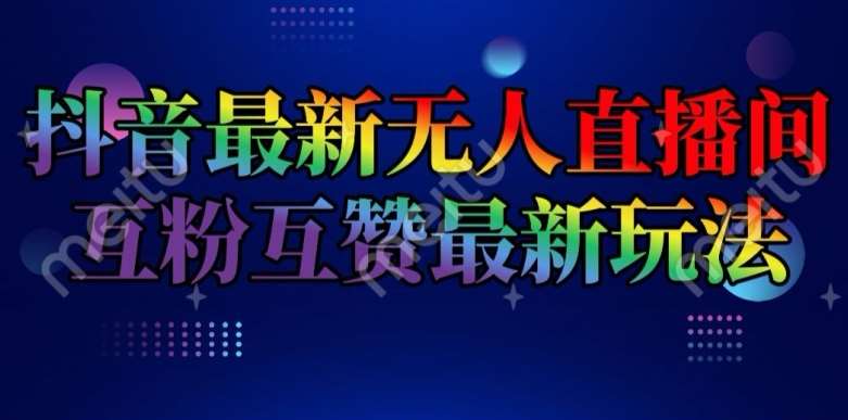 抖音最新无人直播间互粉互赞新玩法，一天收益2k+【揭秘】-靠谱项目库