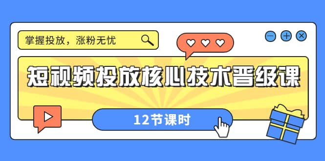 短视频投放核心技术晋级课：掌握投放，涨粉无忧（12节课时）-靠谱项目库