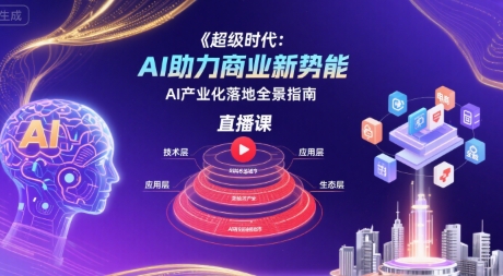 超级时代：AI助力商业新势能直播课，AI产业化落地全景指南-靠谱项目库