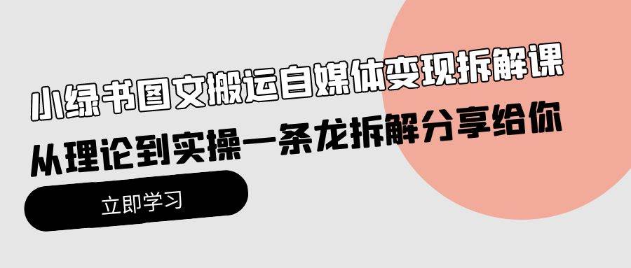 （10055期）小绿书图文搬运自媒体变现拆解课，从理论到实操一条龙拆解分享给你-靠谱项目库
