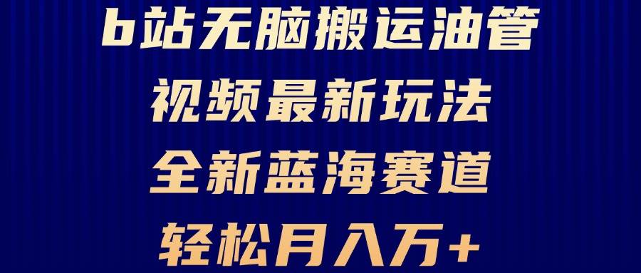 （13155期）B站无脑搬运油管视频最新玩法，轻松月入过万，小白轻松上手，全新蓝海赛道-靠谱项目库