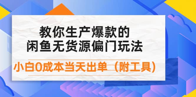 外面卖1999生产闲鱼爆款的无货源偏门玩法，小白0成本当天出单（附工具）-靠谱项目库
