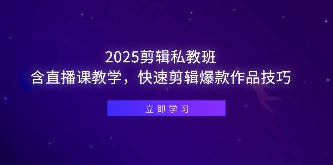 （14649期）2025剪辑私教班，含直播课教学，快速剪辑爆款作品技巧-靠谱项目库