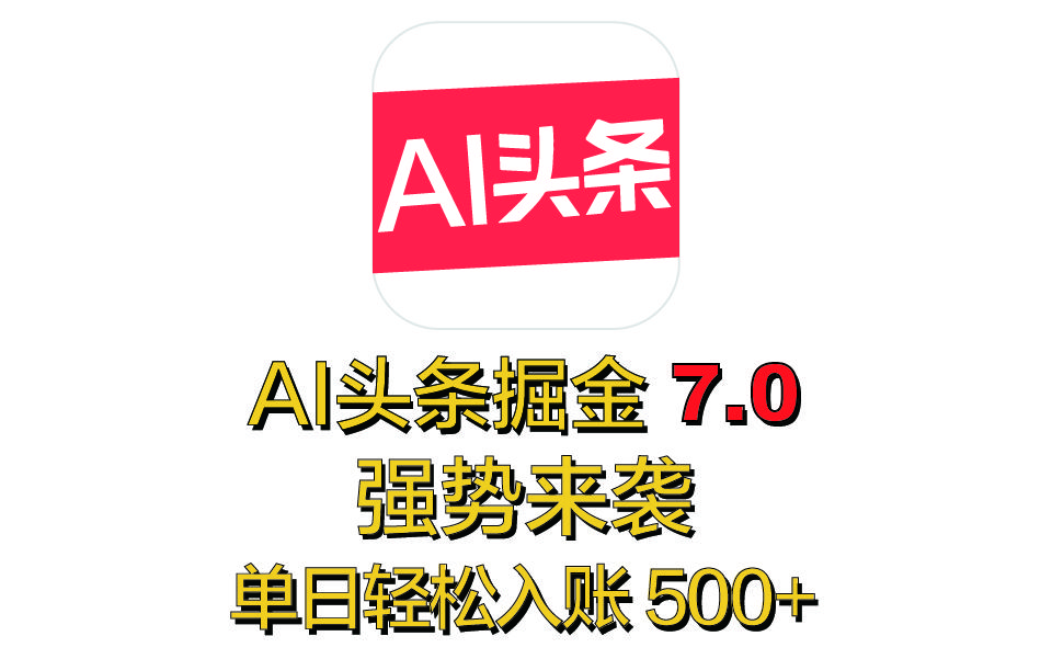全网首发，2025 全新 “AI 头条掘金 7.0” 强势来袭，简单几步，小白也能上手，单号单人单日轻松入账 500+-靠谱项目库