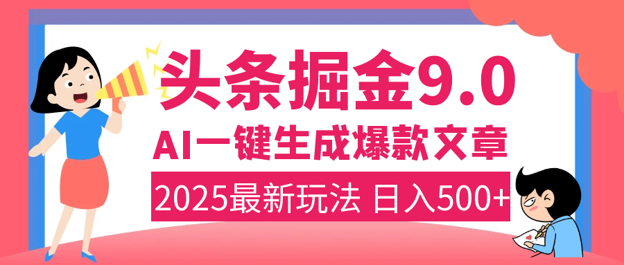 2025年搞钱新出路！头条掘金9.0震撼上线，AI一键生成爆款，复制粘贴轻松上手，日入500+不是梦！-靠谱项目库