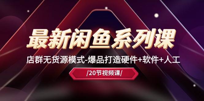 （10688期）最新闲鱼系列课，店群无货源模式-爆品打造硬件+软件+人工（20节课）-靠谱项目库