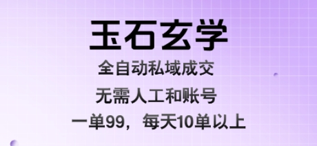玉石玄学全自动私域成交，一单99每天十单以上，无需人工和矩阵账号，蓝海项目直接干【揭秘】-靠谱项目库