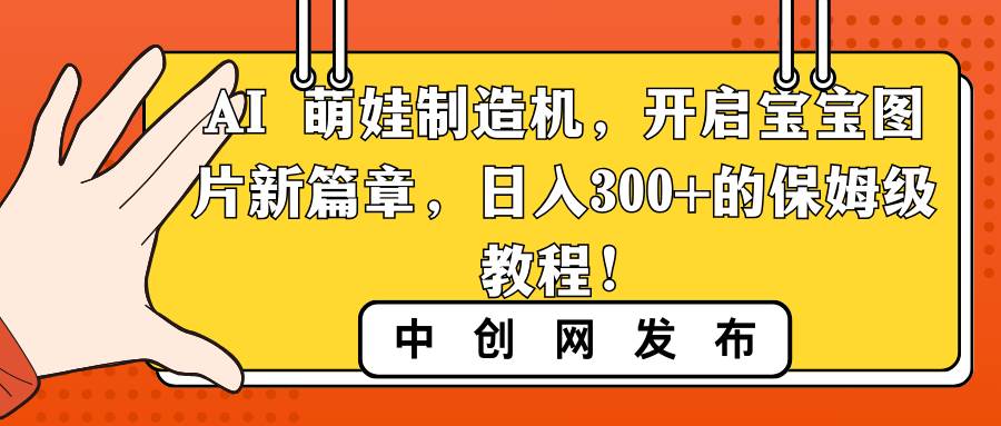 AI 萌娃制造机，开启宝宝图片新篇章，日入300+的保姆级教程！-靠谱项目库