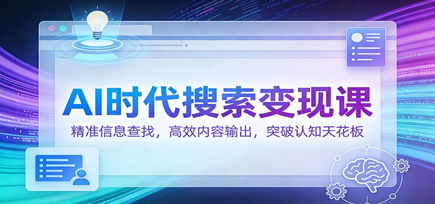 AI时代搜索变现课：精准信息查找，高效内容输出，突破认知天花板-靠谱项目库