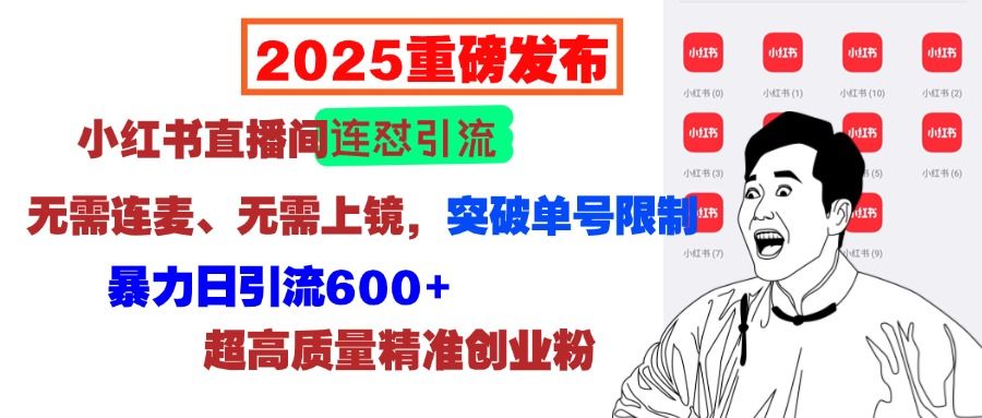 2025重磅发布：小红书直播间连怼引流，无需连麦、无需上镜，突破单号限制，暴力日引流600+超高质量精准创业粉-靠谱项目库
