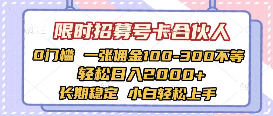 限时招募号卡合伙人 0门槛 一张佣金100-300不等 轻松日入2000+ 长期稳定 小白轻松上手-靠谱项目库