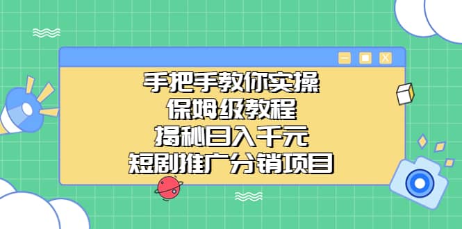 手把手教你实操！保姆级教程揭秘日入千元的短剧推广分销项目-靠谱项目库