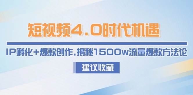 短视频4.0时代机遇：IP孵化+爆款创作，揭秘1500w流量爆款方法论-靠谱项目库