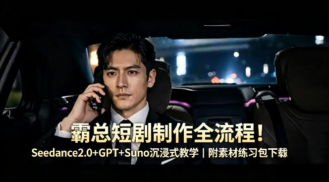 霸总短剧制作全流程！Seedance2.0+GPT+Suno沉浸式教学｜附素材练习包下载-靠谱项目库