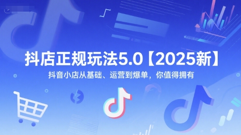 抖店正规玩法5.0【2025新】抖音小店从基础、运营到爆单，你值得拥有-靠谱项目库