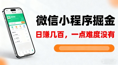 微信小程序掘金，5分钟就能学会上手操作，一点难度没有，日入几张【揭秘】-靠谱项目库