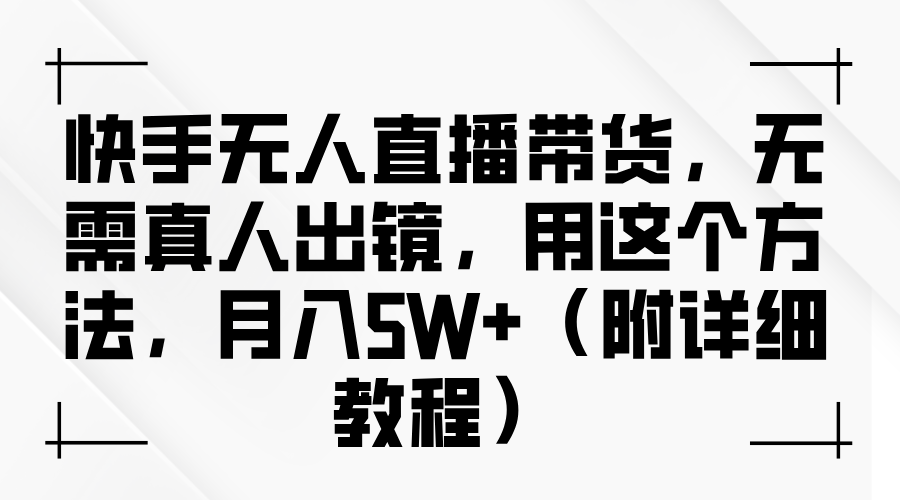 快手无人直播带货，无需真人出镜，用这个方法，月入5W+（附详细教程）-靠谱项目库
