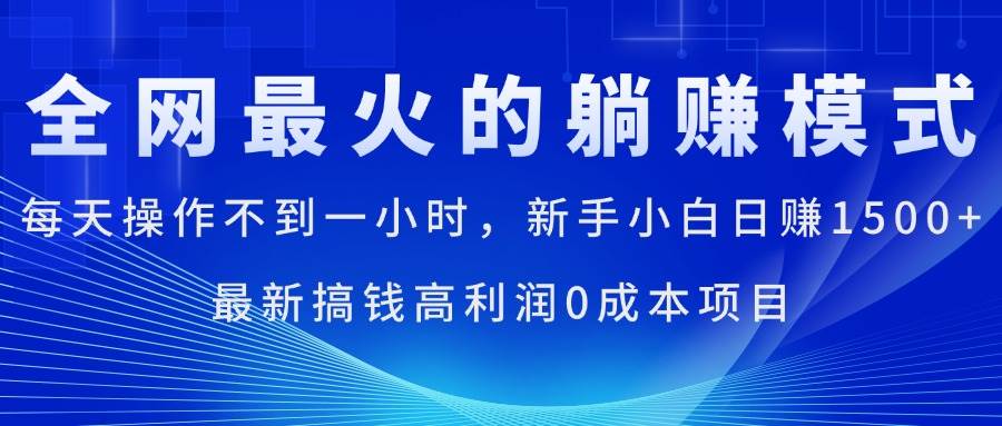 （11307期）全网最火的躺赚模式，每天操作不到一小时，新手小白日赚1500+，最新搞…-靠谱项目库