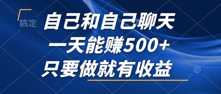 （12865期）自己和自己聊天，一天能赚500+，只要做就有收益，不可错过的风口项目！-靠谱项目库