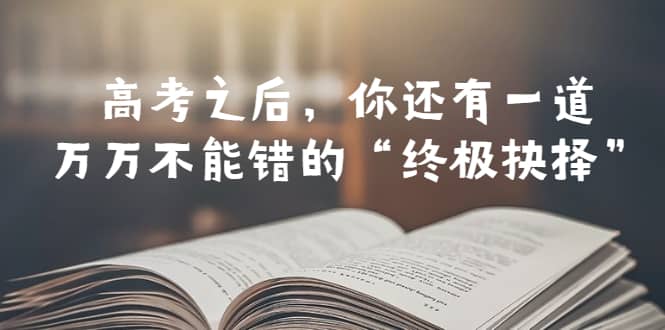 某公众号付费文章——高考-之后，你还有一道万万不能错的“终极抉择”-靠谱项目库