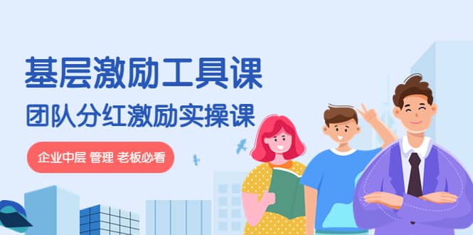《基层激励工具课》+《团队分红激励实操课》企业中层 管理 老板必看-靠谱项目库