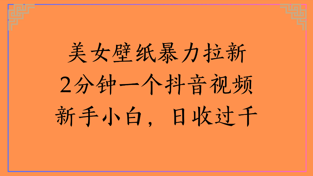 美女壁纸，暴力拉新2分钟一个抖音视频新手小白，日收过千-靠谱项目库