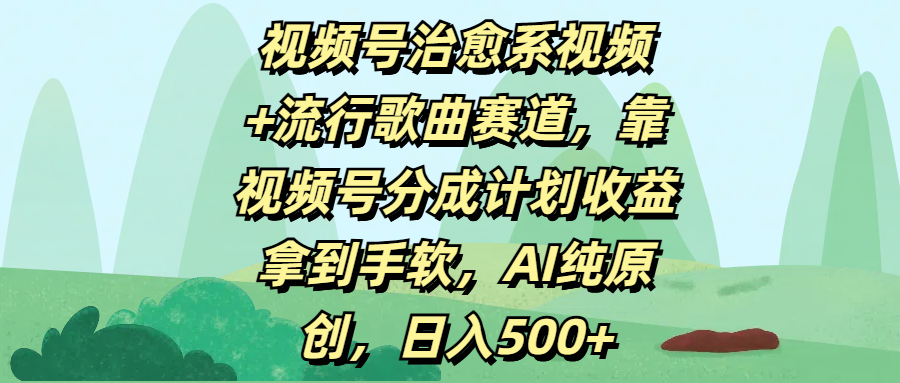 视频号治愈系视频+流行歌曲赛道，靠视频号分成计划收益拿到手软，AI纯原创，日入500+-靠谱项目库