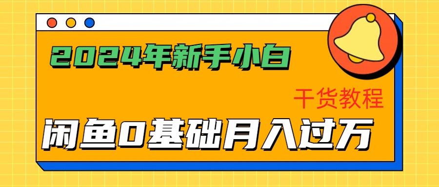 2024年新手小白如何通过闲鱼轻松月入过万-干货教程-靠谱项目库
