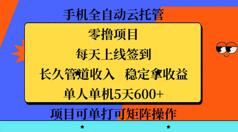 手机全自动云托管，零撸项目，每天上线签到，长久管道收入，稳定拿收益，单人单机5天600+，项目可单打可矩阵操作-靠谱项目库