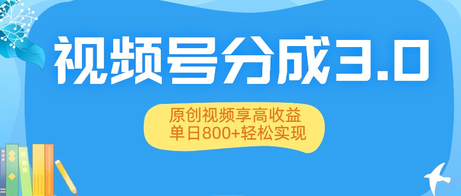 视频号分成3.0升级：原创视频享高收益，单日800+轻松实现-靠谱项目库