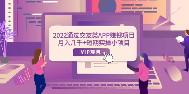 2022通过交友类APP赚钱项目：月入几千+短期实操小项目（可提现）-靠谱项目库