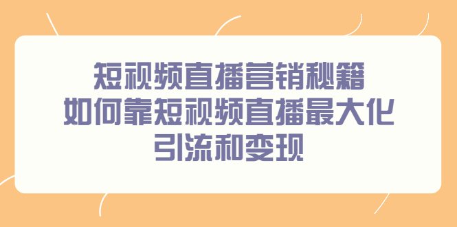 短视频直播营销秘籍，如何靠短视频直播最大化引流和变现-靠谱项目库
