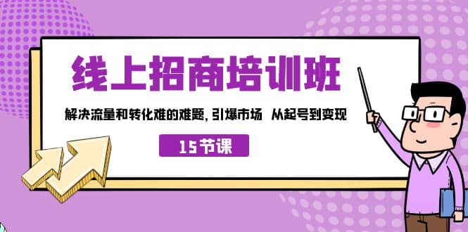 线上·招商培训班，解决流量和转化难的难题 引爆市场 从起号到变现（15节）-靠谱项目库