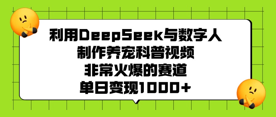 利用DeepSeek与数字人制作，养宠科普视频，非常火爆的赛道，单日变现1000+-靠谱项目库